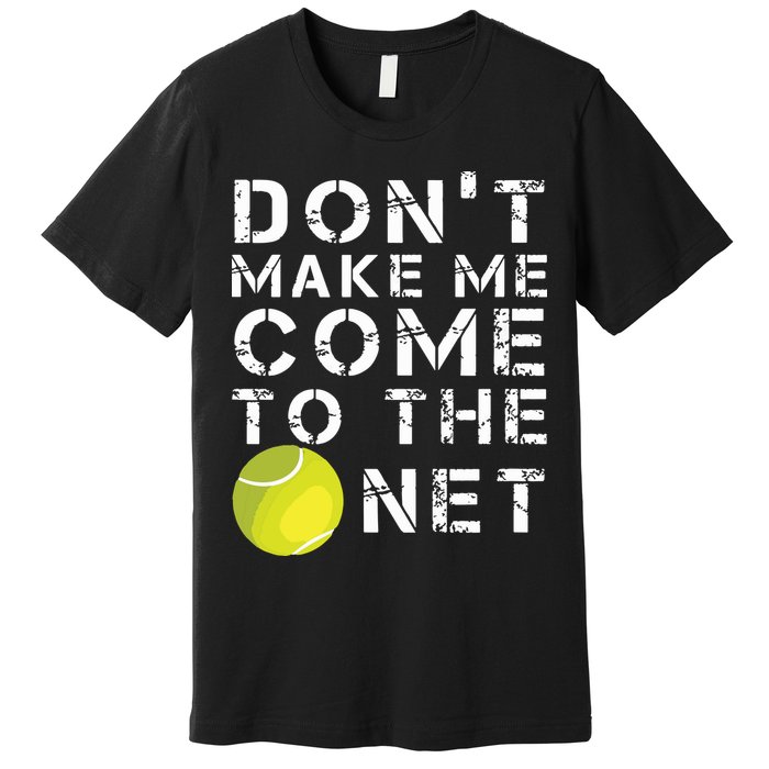 Funny Dont Make Me Come To The Net Tennis Player Design Premium T-Shirt