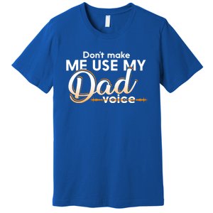 Funny Dont Make Me Use My Dad Voice Great Gift Premium T-Shirt