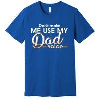 Funny Dont Make Me Use My Dad Voice Great Gift Premium T-Shirt