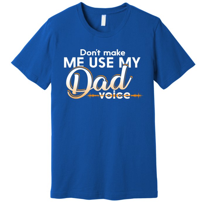 Funny Dont Make Me Use My Dad Voice Great Gift Premium T-Shirt