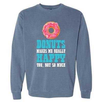 Funny Donuts Makes Me Really Happy You Not So Much Bakers Great Gift Garment-Dyed Sweatshirt