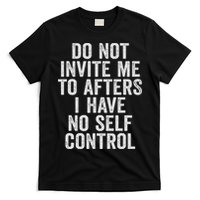 Funny Do Not Invite Me To Afters I Have No Self Control T-Shirt