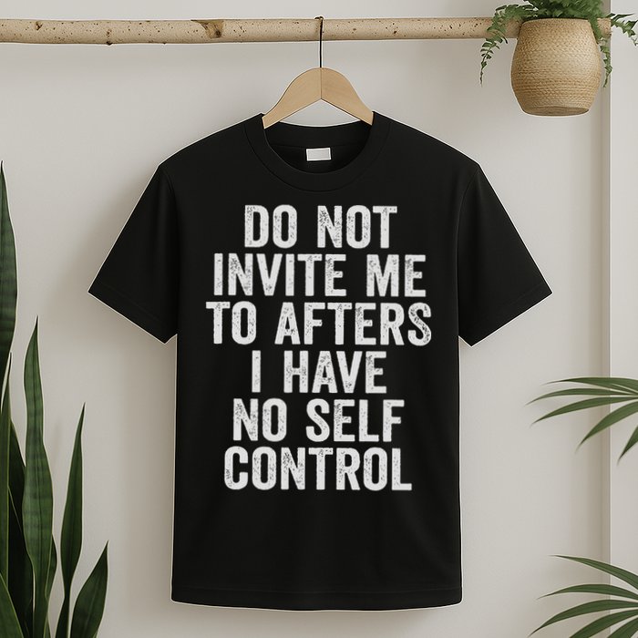 Funny Do Not Invite Me To Afters I Have No Self Control T-Shirt