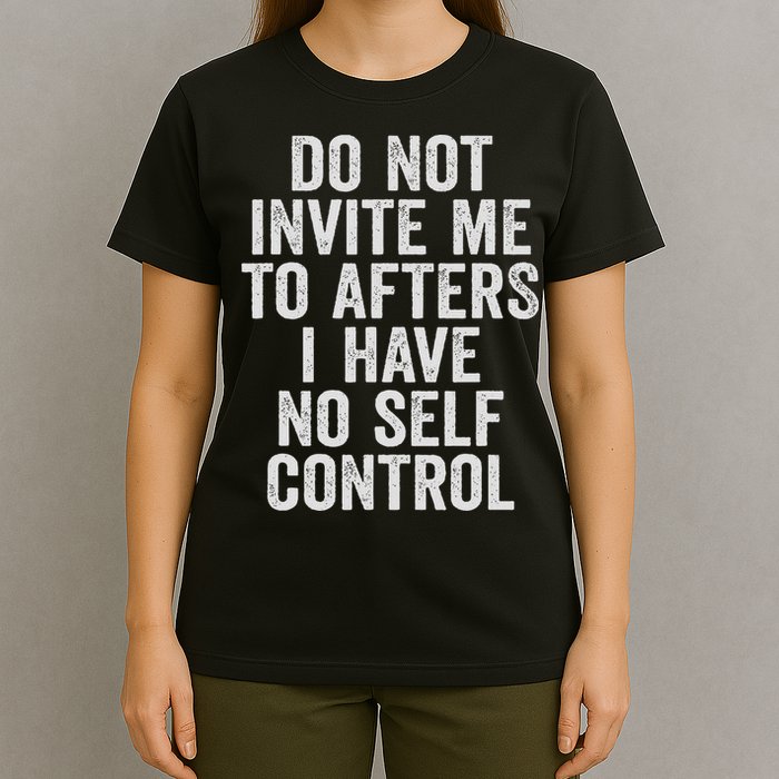 Funny Do Not Invite Me To Afters I Have No Self Control T-Shirt