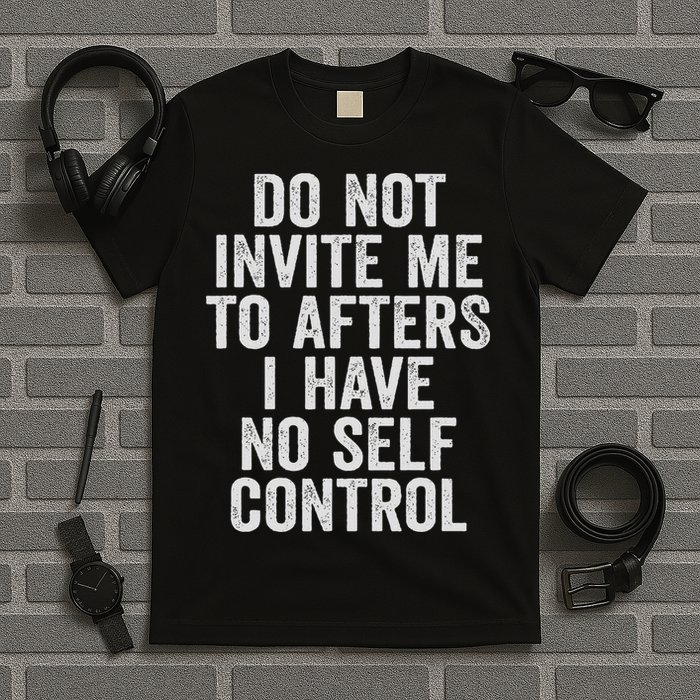 Funny Do Not Invite Me To Afters I Have No Self Control T-Shirt