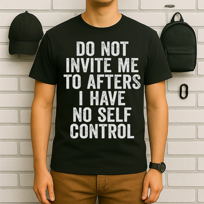 Funny Do Not Invite Me To Afters I Have No Self Control T-Shirt