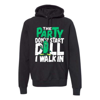 Funny Dill Pickle Lover The Party DonT Start Till I Walk In Premium Hoodie