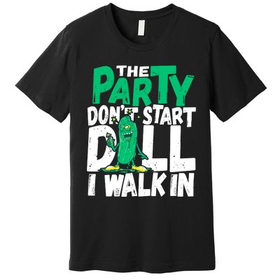 Funny Dill Pickle Lover The Party DonT Start Till I Walk In Premium T-Shirt