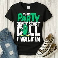 Funny Dill Pickle Lover The Party DonT Start Till I Walk In Womens T-Shirt