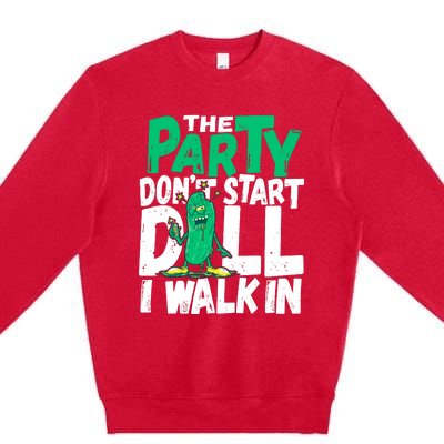 Funny Dill Pickle Lover The Party DonT Start Till I Walk In Premium Crewneck Sweatshirt