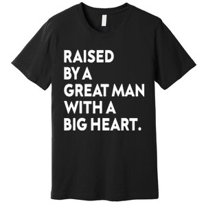 Father’s Day Quote Raised By A Great Man With A Big Heart Premium T-Shirt