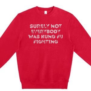 Funny Distressed Surely Not Everybody Was Kung Fu Fighting Premium Crewneck Sweatshirt