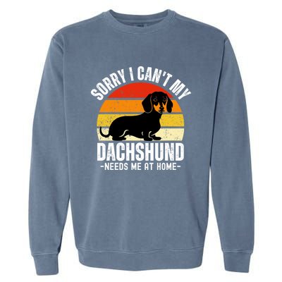 Funny Dachshund Sorry I CanT My Dachshund Needs Me At Home Gift Garment-Dyed Sweatshirt