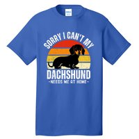 Funny Dachshund Sorry I CanT My Dachshund Needs Me At Home Gift Tall T-Shirt