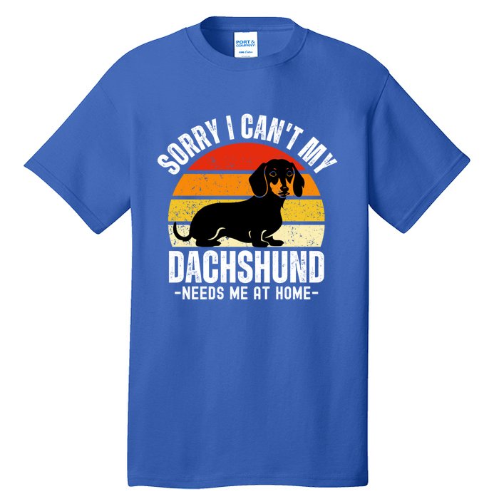 Funny Dachshund Sorry I CanT My Dachshund Needs Me At Home Gift Tall T-Shirt