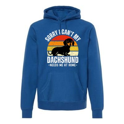 Funny Dachshund Sorry I CanT My Dachshund Needs Me At Home Gift Premium Hoodie