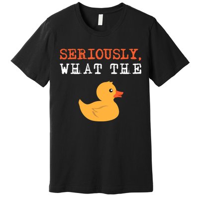 Funny Ducks Seriously What The Duck Animal Pun Rubber Ducky Premium T-Shirt