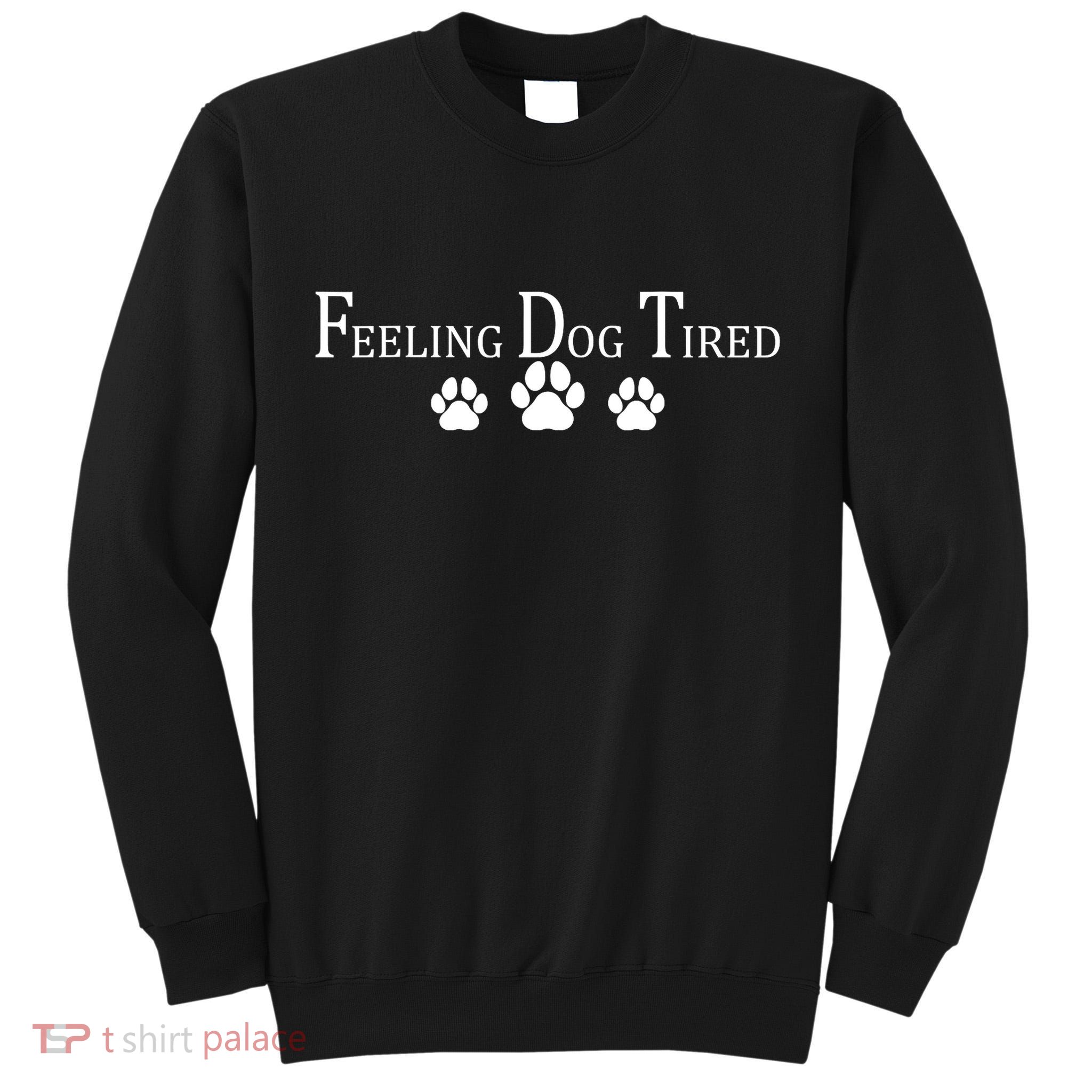 Feeling Dog Tired   Tall Sweatshirt