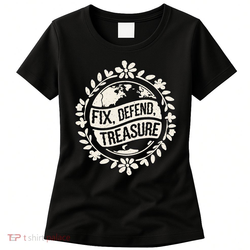 Fix Defend Treasure Resist Protest And Celebrate Earth Day Womens T-Shirt