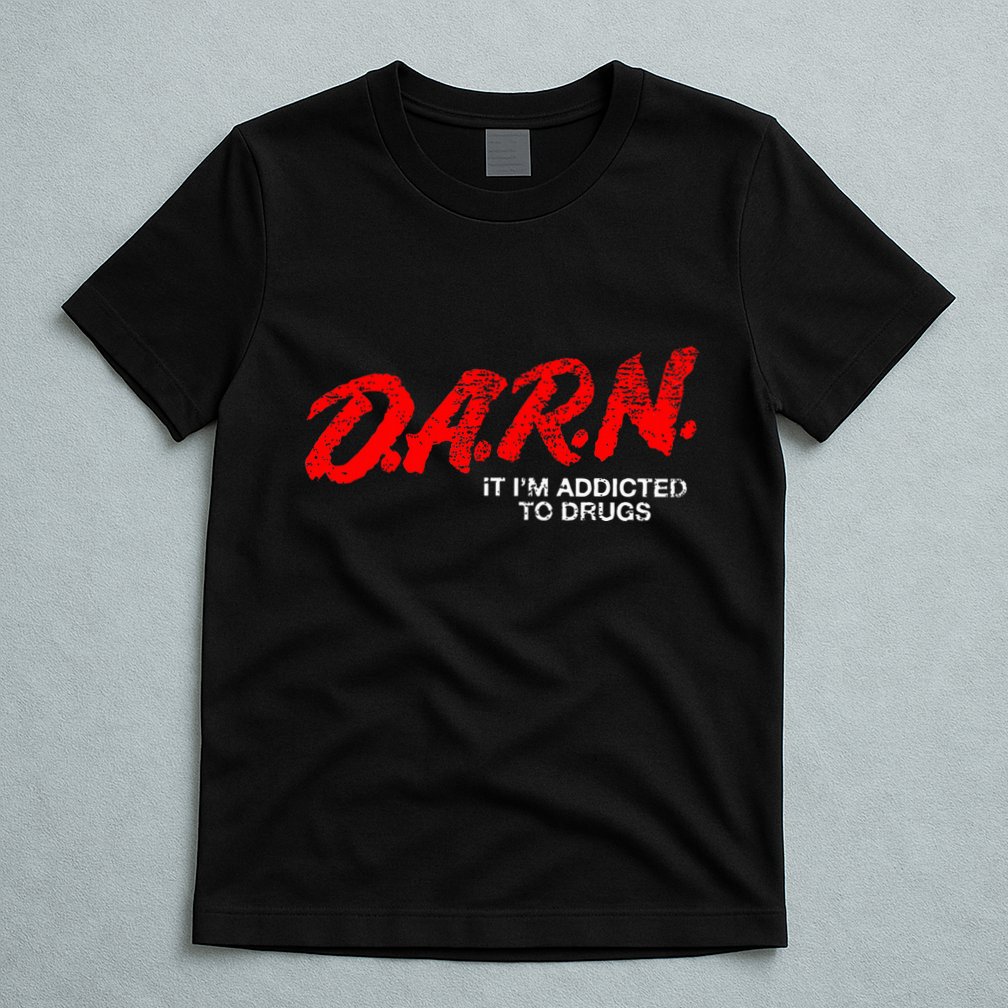 Funny Darn T Darn It IM Addicted To Drugs Parody Joke T-Shirt