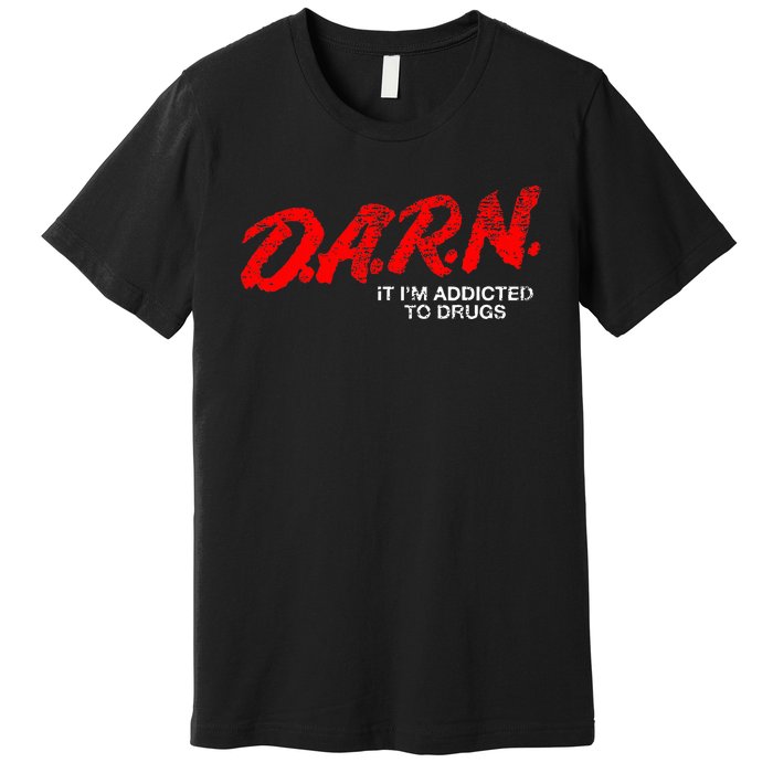 Funny Darn T Darn It IM Addicted To Drugs Parody Joke Premium T-Shirt