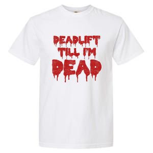 Funny Deadlift Till IM Dead Weightlifting Deadlifter Gift Garment-Dyed Heavyweight T-Shirt