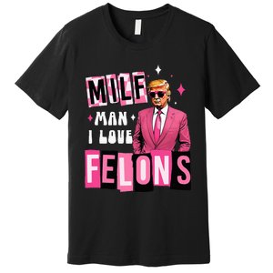 Funny Donald Trump Milf Man I Love Felons Take America Back Premium T-Shirt