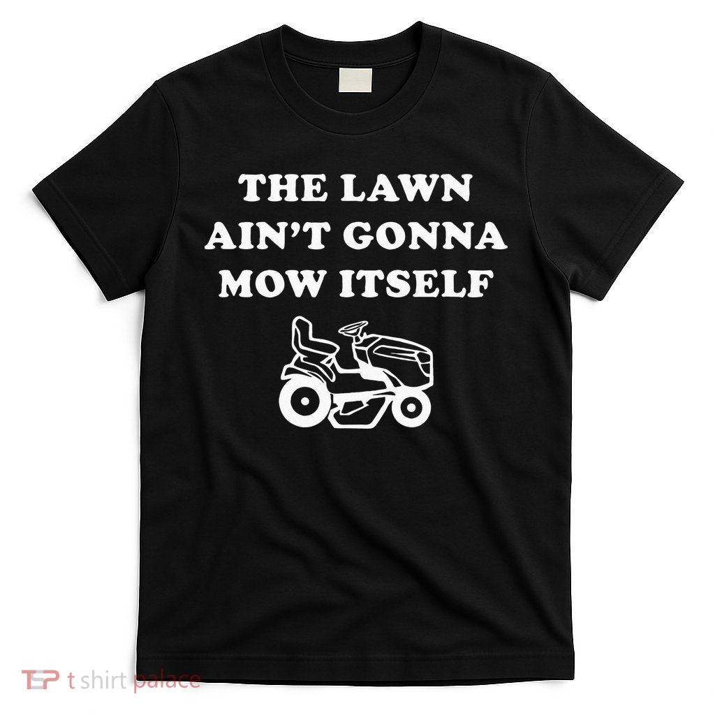 Funny Dad The Lawn Aint Gonna Mow Itself T-Shirt