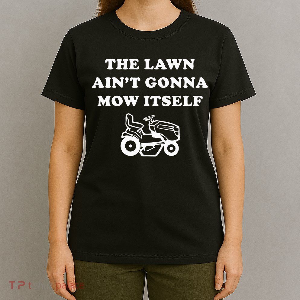 Funny Dad The Lawn Aint Gonna Mow Itself T-Shirt