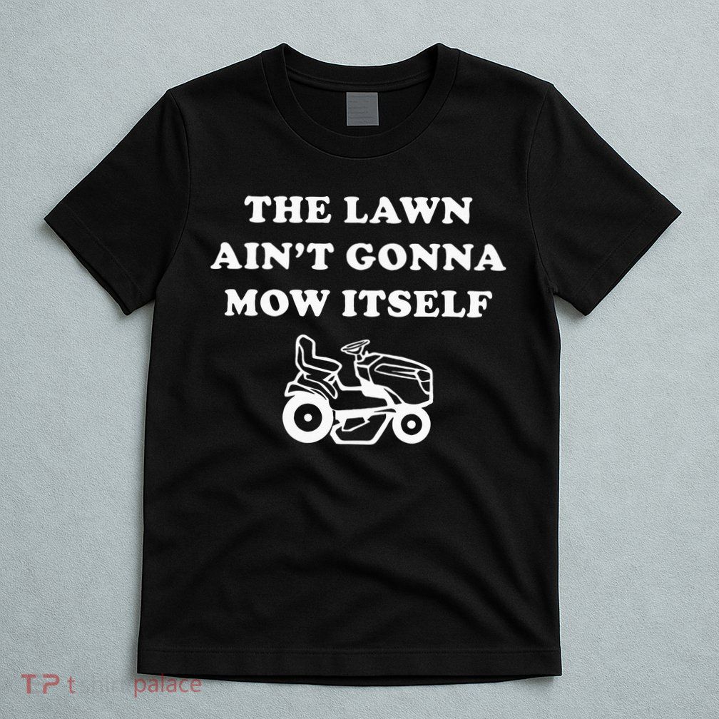 Funny Dad The Lawn Aint Gonna Mow Itself T-Shirt