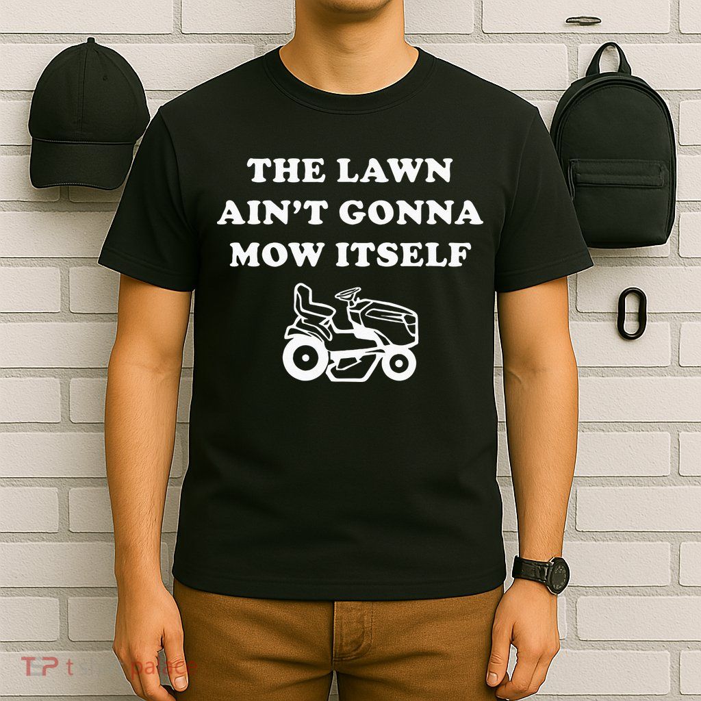 Funny Dad The Lawn Aint Gonna Mow Itself T-Shirt