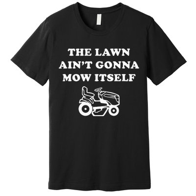 Funny Dad The Lawn Aint Gonna Mow Itself Premium T-Shirt