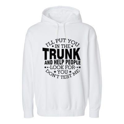 Funny Dont Test Me Ill Put You In The Trunk Sarcastic Gift Garment-Dyed Fleece Hoodie