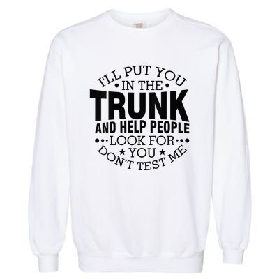 Funny Dont Test Me Ill Put You In The Trunk Sarcastic Gift Garment-Dyed Sweatshirt