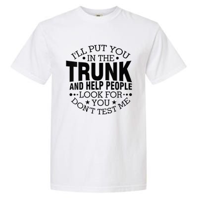 Funny Dont Test Me Ill Put You In The Trunk Sarcastic Gift Garment-Dyed Heavyweight T-Shirt