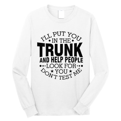 Funny Dont Test Me Ill Put You In The Trunk Sarcastic Gift Long Sleeve Shirt