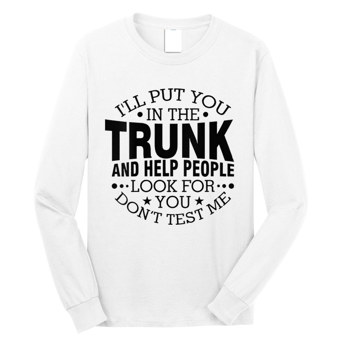 Funny Dont Test Me Ill Put You In The Trunk Sarcastic Gift Long Sleeve Shirt