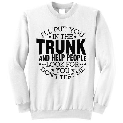 Funny Dont Test Me Ill Put You In The Trunk Sarcastic Gift Sweatshirt