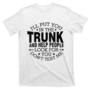 Funny Dont Test Me Ill Put You In The Trunk Sarcastic Gift T-Shirt