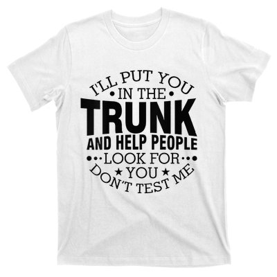 Funny Dont Test Me Ill Put You In The Trunk Sarcastic Gift T-Shirt