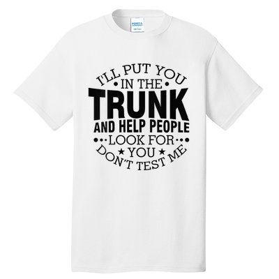 Funny Dont Test Me Ill Put You In The Trunk Sarcastic Gift Tall T-Shirt