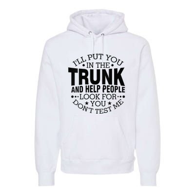 Funny Dont Test Me Ill Put You In The Trunk Sarcastic Gift Premium Hoodie