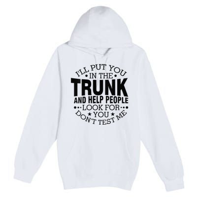 Funny Dont Test Me Ill Put You In The Trunk Sarcastic Gift Premium Pullover Hoodie