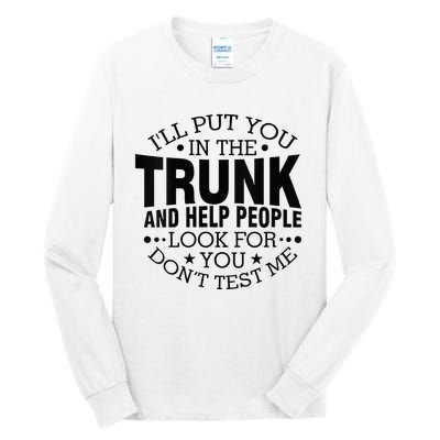 Funny Dont Test Me Ill Put You In The Trunk Sarcastic Gift Tall Long Sleeve T-Shirt