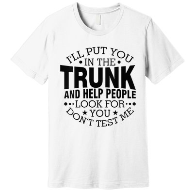 Funny Dont Test Me Ill Put You In The Trunk Sarcastic Gift Premium T-Shirt