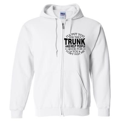 Funny Dont Test Me Ill Put You In The Trunk Sarcastic Gift Full Zip Hoodie