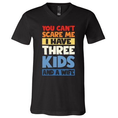 Father Day You Cant Scare Me I Have 3 And A Wife V-Neck T-Shirt