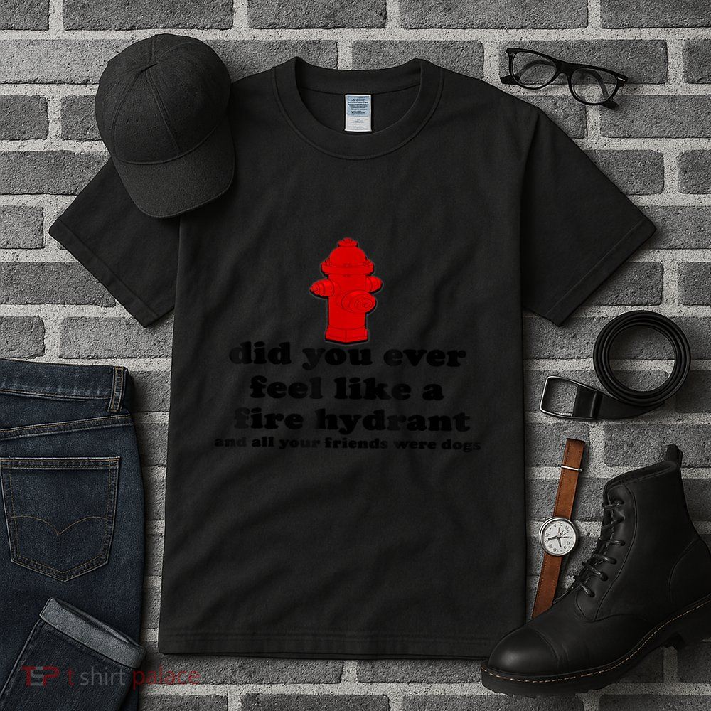 Funny Did You Ever Feel Like A Fire Hydrant Tall T-Shirt