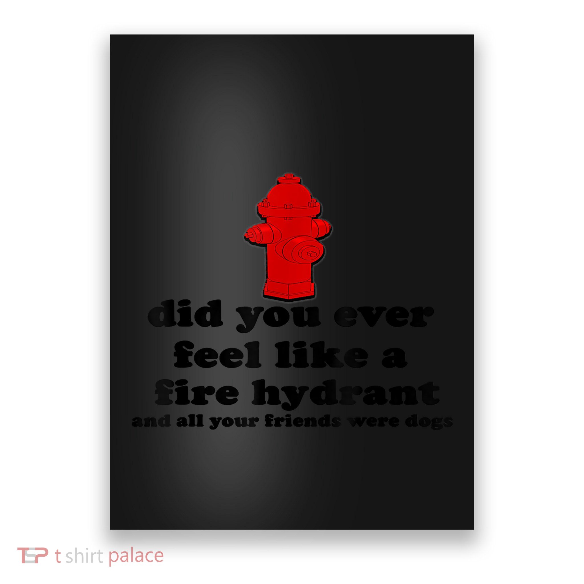 Funny Did You Ever Feel Like A Fire Hydrant Poster