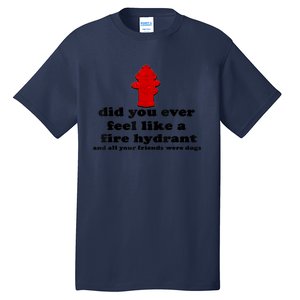 Funny Did You Ever Feel Like A Fire Hydrant Tall T-Shirt